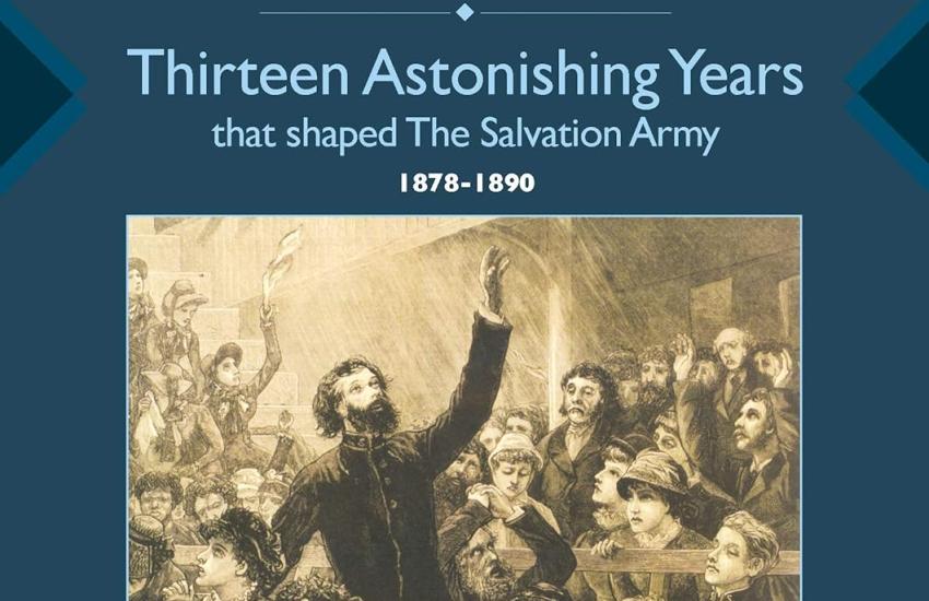 Thirteen Astonishing Years that Shaped the Salvation Army: 1878-1890